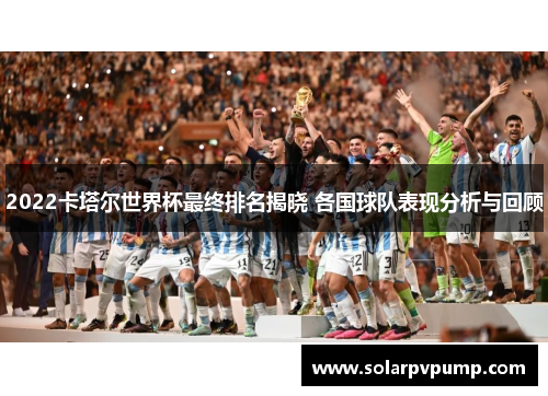 2022卡塔尔世界杯最终排名揭晓 各国球队表现分析与回顾