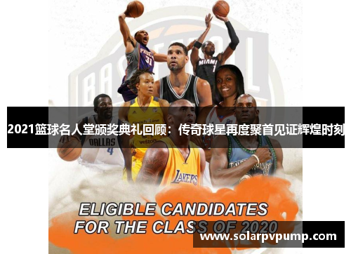 2021篮球名人堂颁奖典礼回顾：传奇球星再度聚首见证辉煌时刻