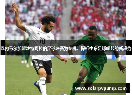 以内马尔加盟沙特阿拉伯足球联赛为契机，探析中东足球崛起的新趋势