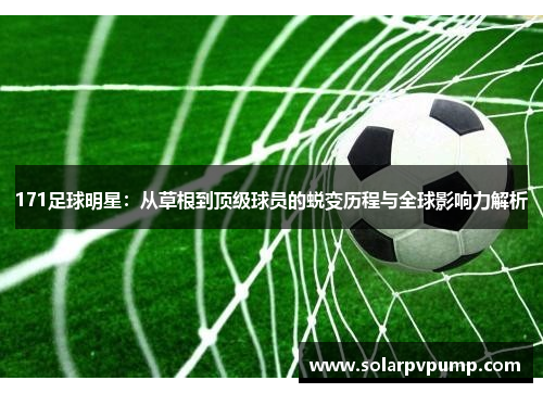 171足球明星：从草根到顶级球员的蜕变历程与全球影响力解析