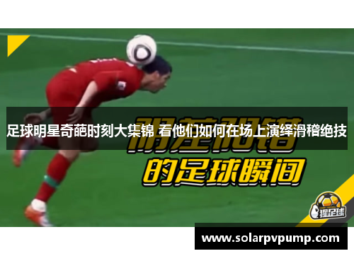足球明星奇葩时刻大集锦 看他们如何在场上演绎滑稽绝技