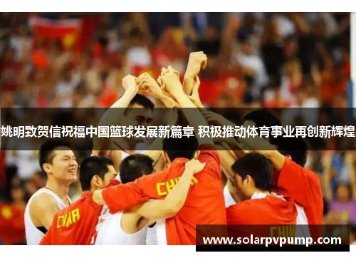 姚明致贺信祝福中国篮球发展新篇章 积极推动体育事业再创新辉煌
