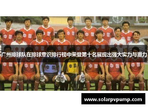 广州排球队在排球意识排行榜中荣登第十名展现出强大实力与潜力