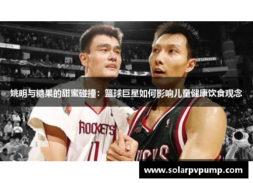 姚明与糖果的甜蜜碰撞：篮球巨星如何影响儿童健康饮食观念