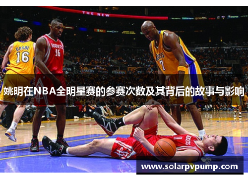 姚明在NBA全明星赛的参赛次数及其背后的故事与影响
