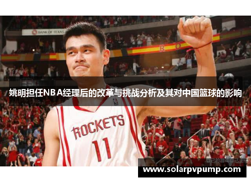 姚明担任NBA经理后的改革与挑战分析及其对中国篮球的影响