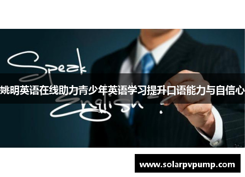 姚明英语在线助力青少年英语学习提升口语能力与自信心