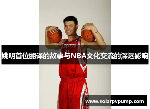 姚明首位翻译的故事与NBA文化交流的深远影响