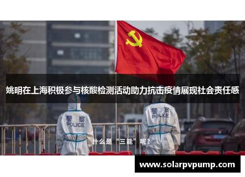 姚明在上海积极参与核酸检测活动助力抗击疫情展现社会责任感