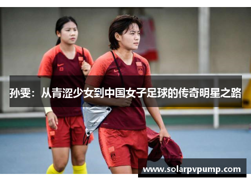 孙雯：从青涩少女到中国女子足球的传奇明星之路