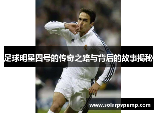 足球明星四号的传奇之路与背后的故事揭秘