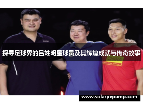 探寻足球界的吕姓明星球员及其辉煌成就与传奇故事