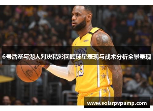 6号活塞与湖人对决精彩回顾球星表现与战术分析全景呈现