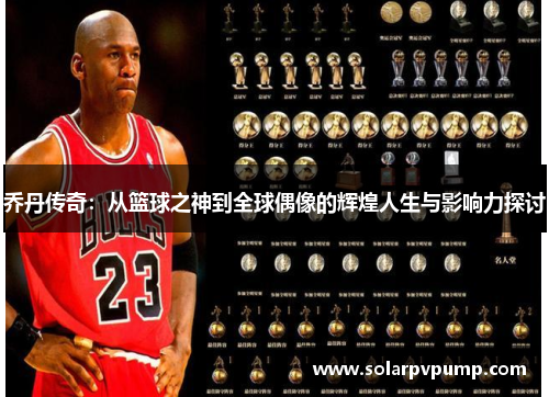 乔丹传奇：从篮球之神到全球偶像的辉煌人生与影响力探讨