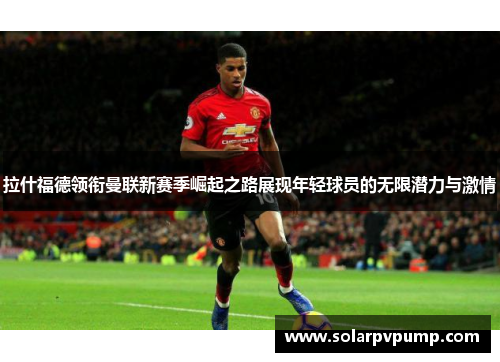 拉什福德领衔曼联新赛季崛起之路展现年轻球员的无限潜力与激情