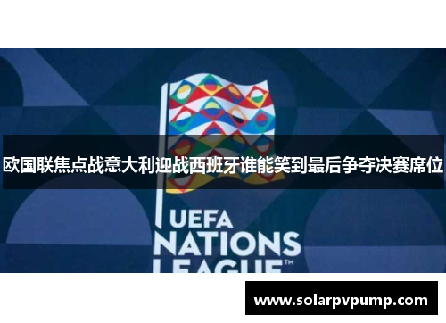 欧国联焦点战意大利迎战西班牙谁能笑到最后争夺决赛席位