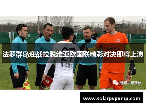 法罗群岛迎战拉脱维亚欧国联精彩对决即将上演