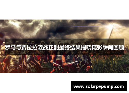 罗马与费拉拉激战正酣最终结果揭晓精彩瞬间回顾