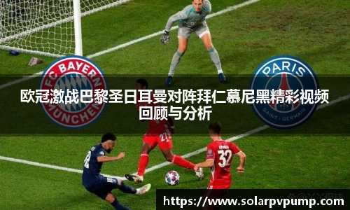 欧冠激战巴黎圣日耳曼对阵拜仁慕尼黑精彩视频回顾与分析