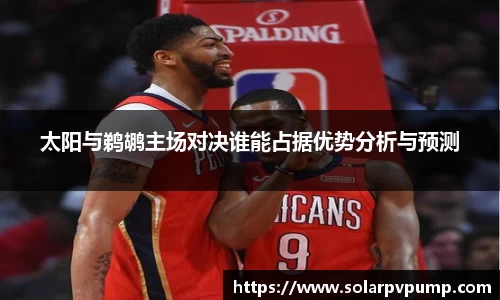 太阳与鹈鹕主场对决谁能占据优势分析与预测