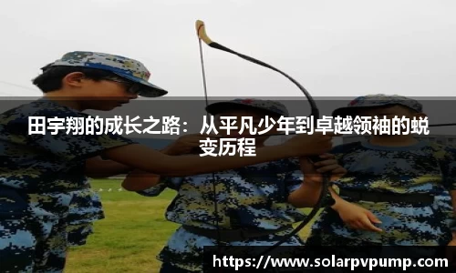 田宇翔的成长之路：从平凡少年到卓越领袖的蜕变历程