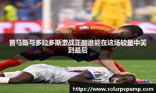 普马斯与多拉多斯激战正酣谁能在这场较量中笑到最后