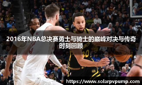 2016年NBA总决赛勇士与骑士的巅峰对决与传奇时刻回顾