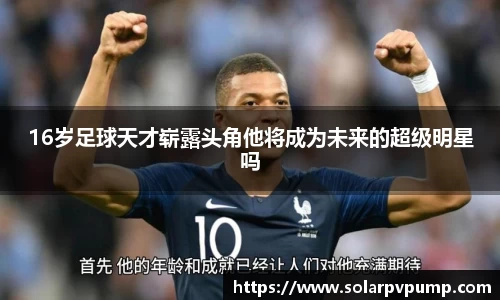 16岁足球天才崭露头角他将成为未来的超级明星吗