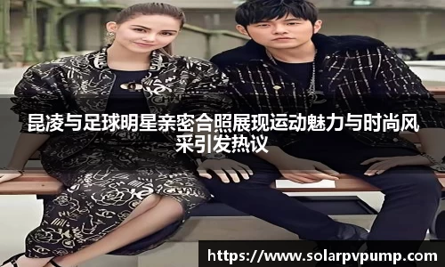 昆凌与足球明星亲密合照展现运动魅力与时尚风采引发热议