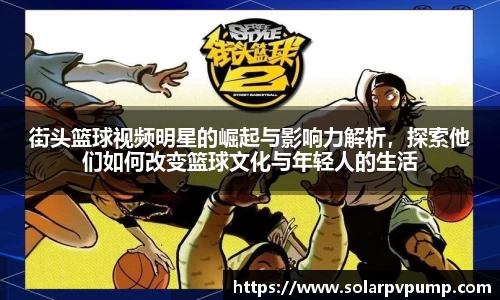 街头篮球视频明星的崛起与影响力解析，探索他们如何改变篮球文化与年轻人的生活