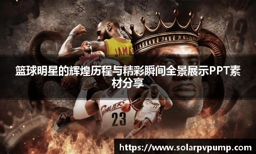 篮球明星的辉煌历程与精彩瞬间全景展示PPT素材分享